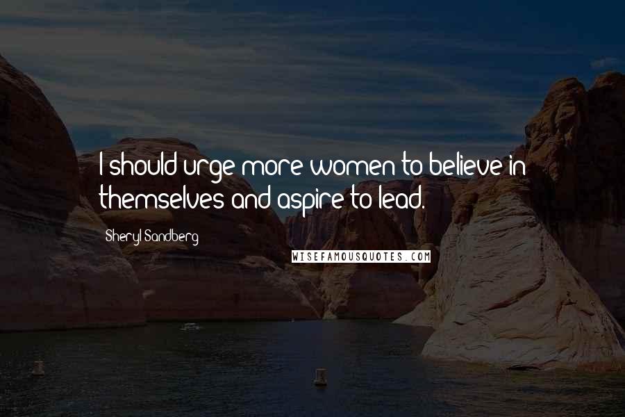 Sheryl Sandberg Quotes: I should urge more women to believe in themselves and aspire to lead.