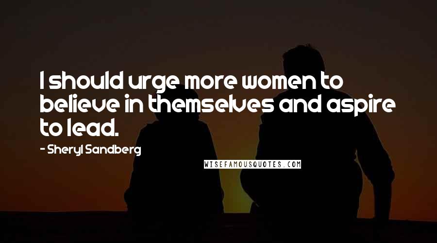 Sheryl Sandberg Quotes: I should urge more women to believe in themselves and aspire to lead.