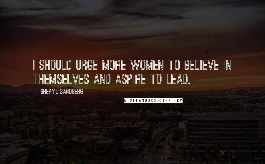 Sheryl Sandberg Quotes: I should urge more women to believe in themselves and aspire to lead.