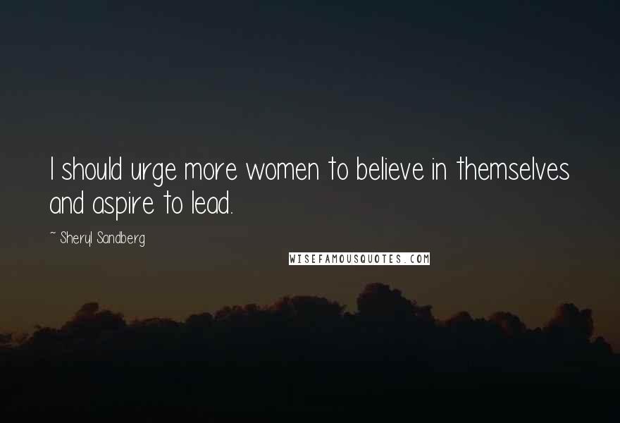 Sheryl Sandberg Quotes: I should urge more women to believe in themselves and aspire to lead.