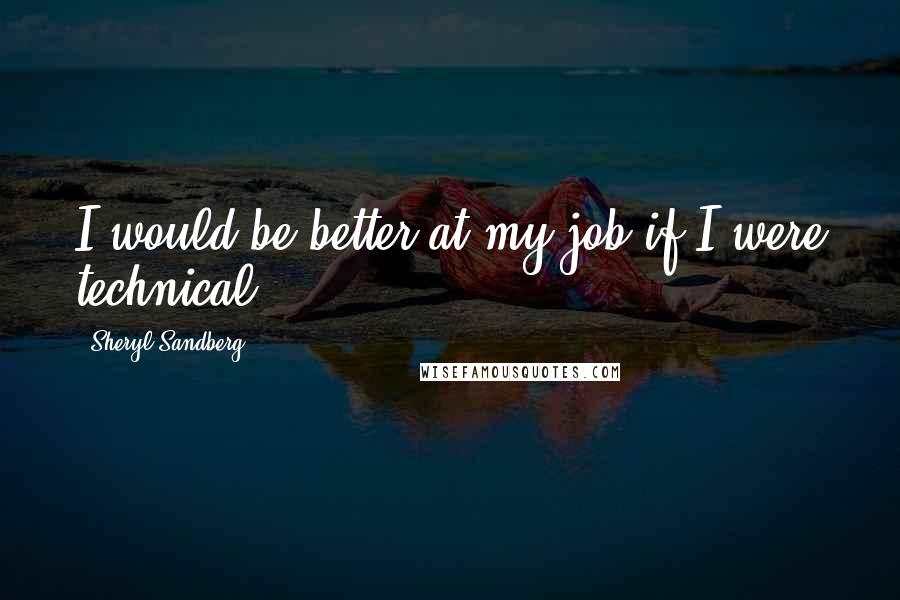 Sheryl Sandberg Quotes: I would be better at my job if I were technical.