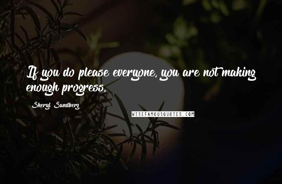 Sheryl Sandberg Quotes: If you do please everyone, you are not making enough progress.