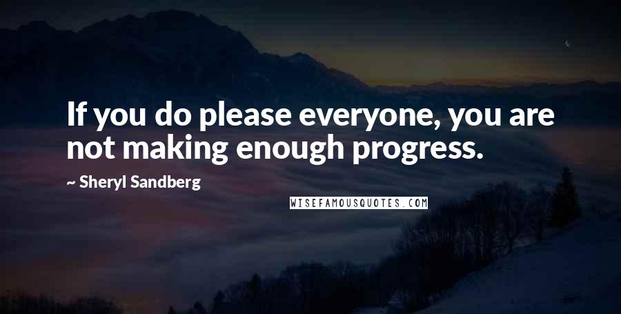 Sheryl Sandberg Quotes: If you do please everyone, you are not making enough progress.