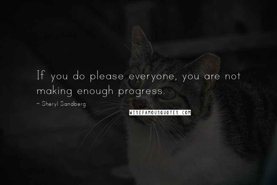 Sheryl Sandberg Quotes: If you do please everyone, you are not making enough progress.