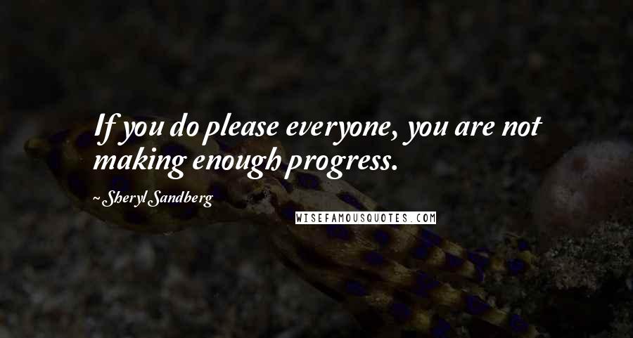Sheryl Sandberg Quotes: If you do please everyone, you are not making enough progress.