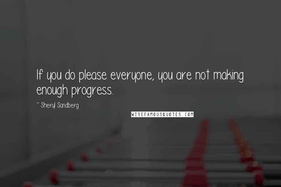 Sheryl Sandberg Quotes: If you do please everyone, you are not making enough progress.