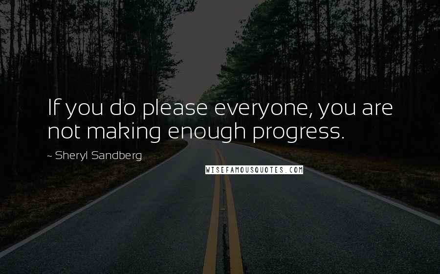 Sheryl Sandberg Quotes: If you do please everyone, you are not making enough progress.