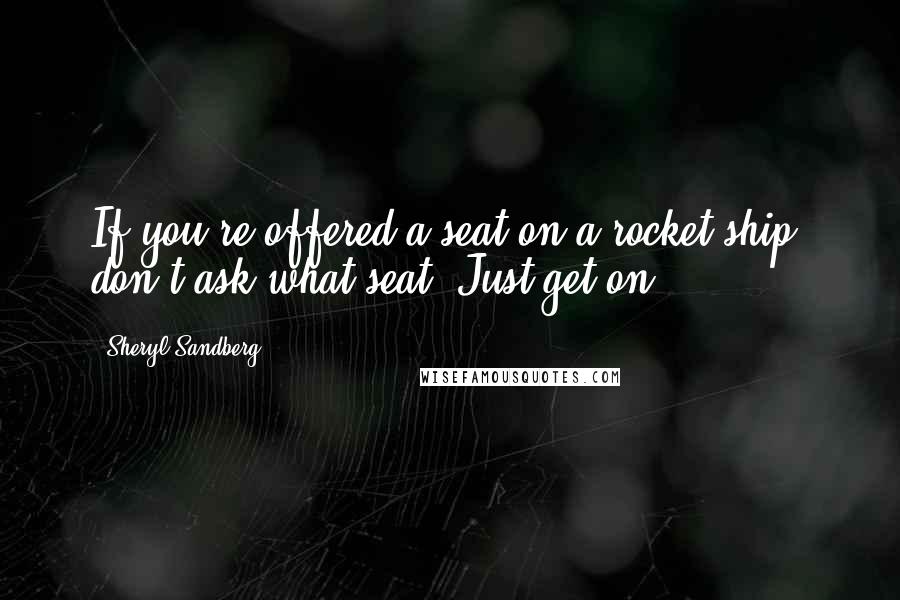 Sheryl Sandberg Quotes: If you're offered a seat on a rocket ship, don't ask what seat! Just get on.