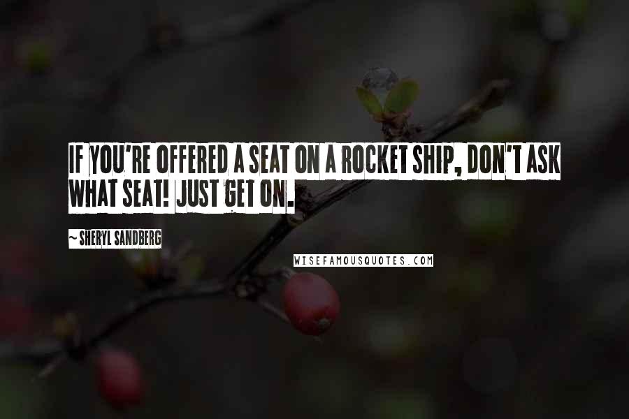 Sheryl Sandberg Quotes: If you're offered a seat on a rocket ship, don't ask what seat! Just get on.