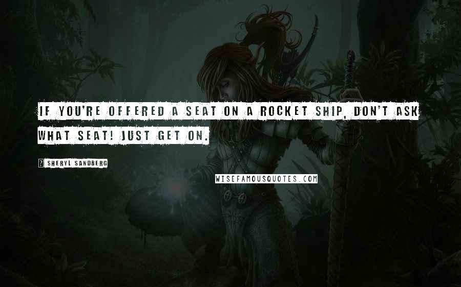 Sheryl Sandberg Quotes: If you're offered a seat on a rocket ship, don't ask what seat! Just get on.