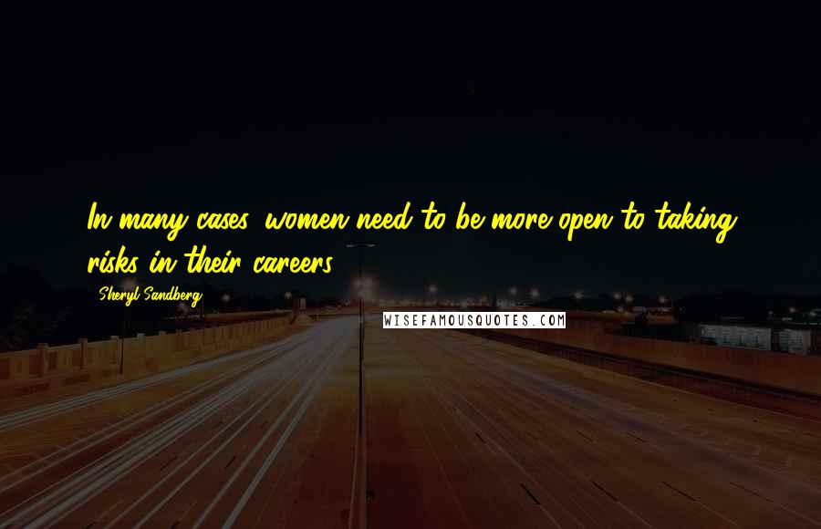 Sheryl Sandberg Quotes: In many cases, women need to be more open to taking risks in their careers.2