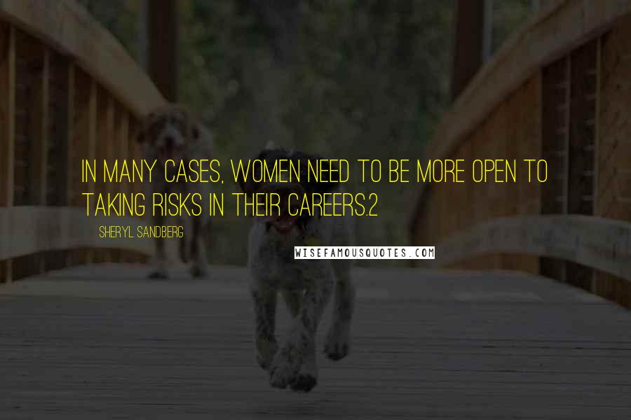 Sheryl Sandberg Quotes: In many cases, women need to be more open to taking risks in their careers.2