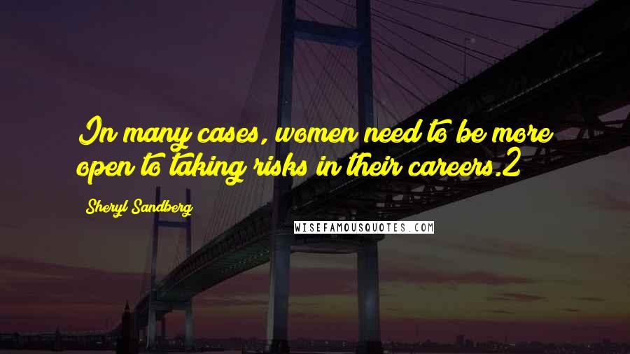 Sheryl Sandberg Quotes: In many cases, women need to be more open to taking risks in their careers.2