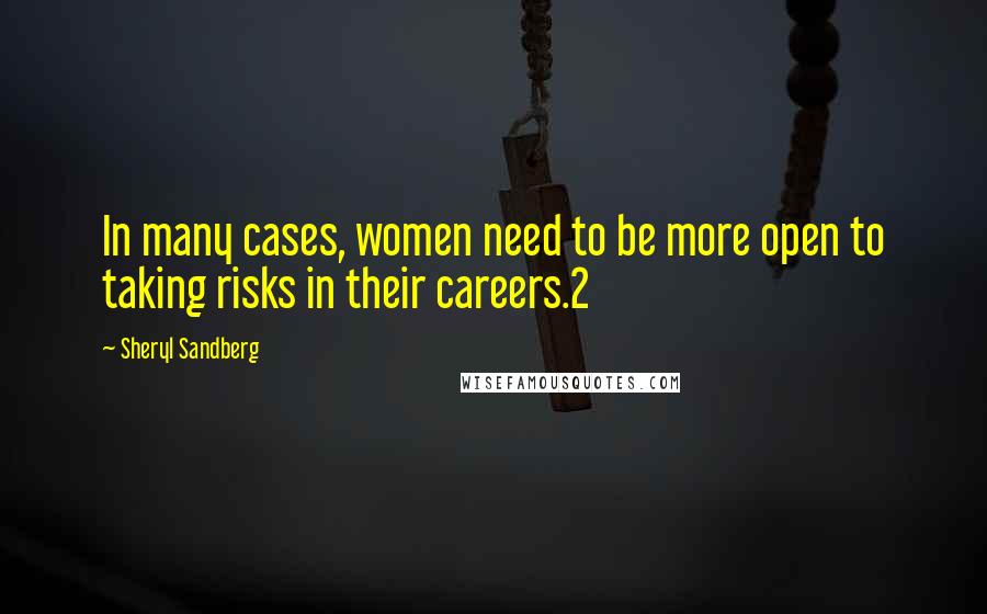 Sheryl Sandberg Quotes: In many cases, women need to be more open to taking risks in their careers.2