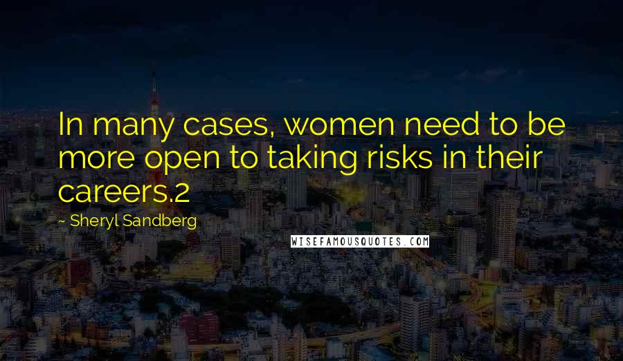 Sheryl Sandberg Quotes: In many cases, women need to be more open to taking risks in their careers.2