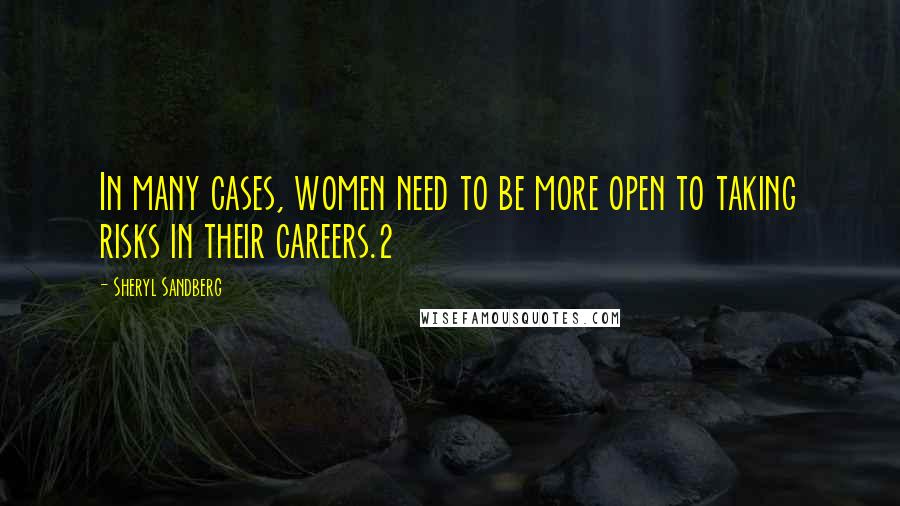 Sheryl Sandberg Quotes: In many cases, women need to be more open to taking risks in their careers.2