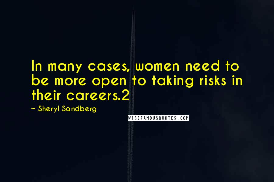 Sheryl Sandberg Quotes: In many cases, women need to be more open to taking risks in their careers.2