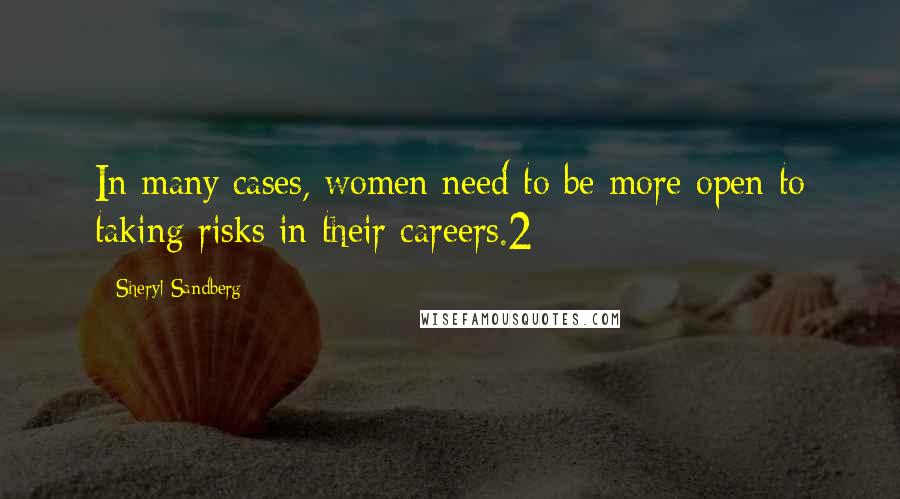Sheryl Sandberg Quotes: In many cases, women need to be more open to taking risks in their careers.2