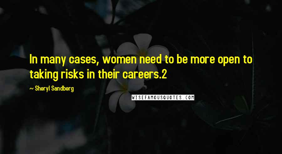 Sheryl Sandberg Quotes: In many cases, women need to be more open to taking risks in their careers.2