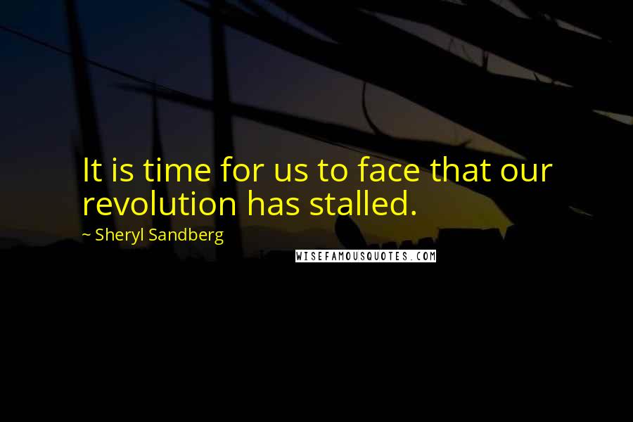 Sheryl Sandberg Quotes: It is time for us to face that our revolution has stalled.