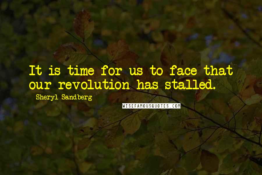 Sheryl Sandberg Quotes: It is time for us to face that our revolution has stalled.