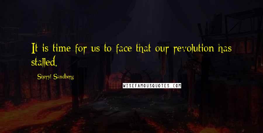 Sheryl Sandberg Quotes: It is time for us to face that our revolution has stalled.