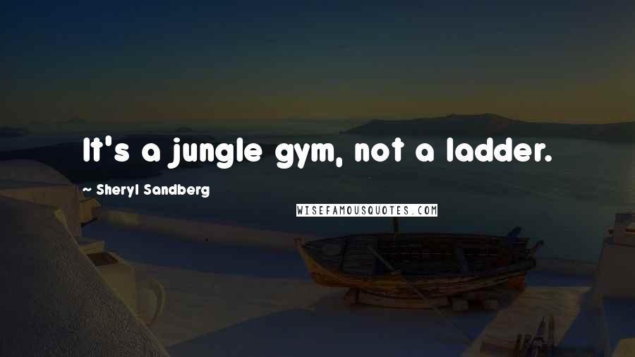 Sheryl Sandberg Quotes: It's a jungle gym, not a ladder.