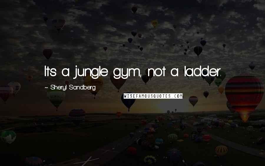 Sheryl Sandberg Quotes: It's a jungle gym, not a ladder.