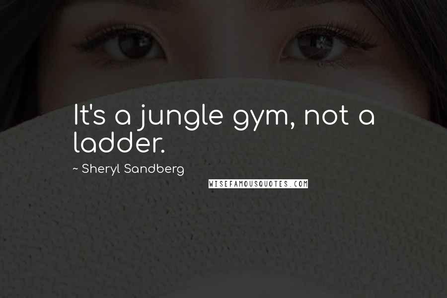 Sheryl Sandberg Quotes: It's a jungle gym, not a ladder.