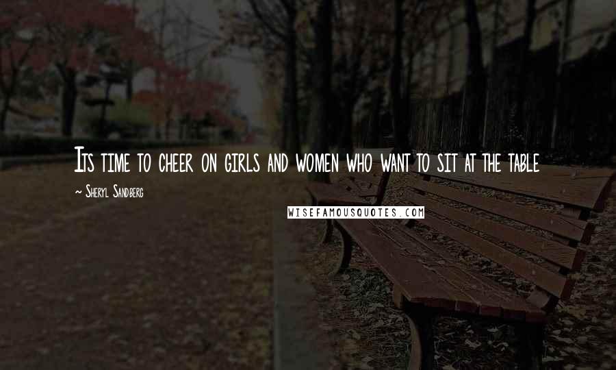 Sheryl Sandberg Quotes: Its time to cheer on girls and women who want to sit at the table