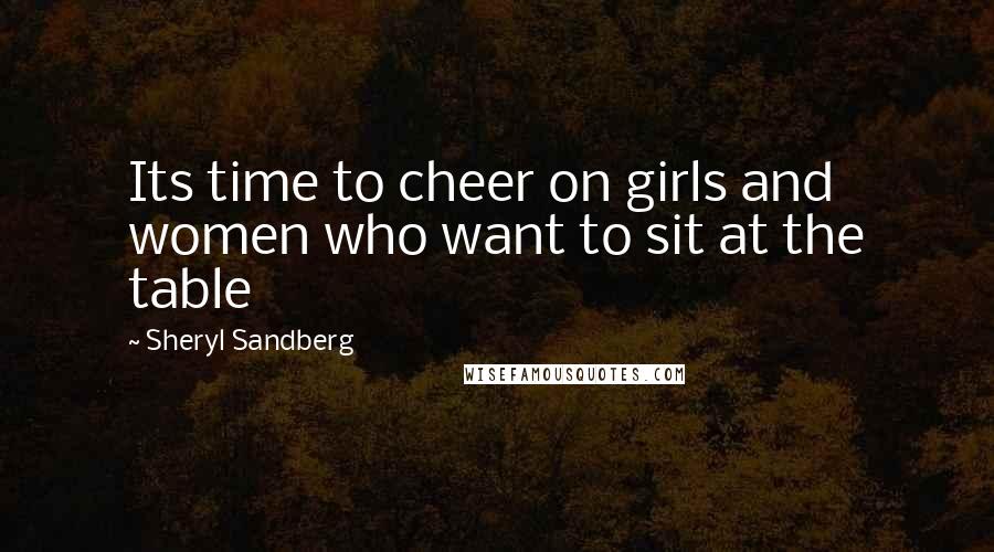 Sheryl Sandberg Quotes: Its time to cheer on girls and women who want to sit at the table