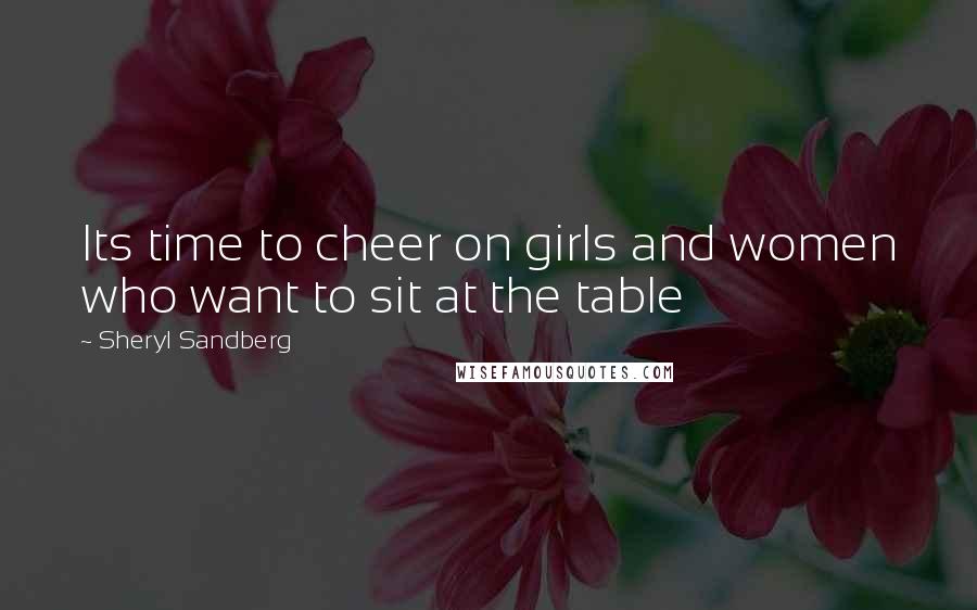 Sheryl Sandberg Quotes: Its time to cheer on girls and women who want to sit at the table