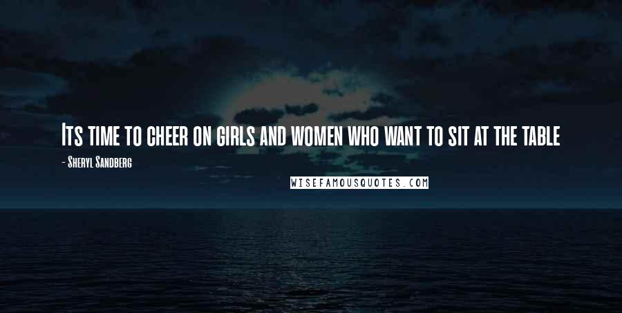 Sheryl Sandberg Quotes: Its time to cheer on girls and women who want to sit at the table