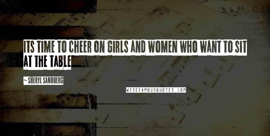 Sheryl Sandberg Quotes: Its time to cheer on girls and women who want to sit at the table