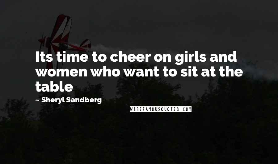 Sheryl Sandberg Quotes: Its time to cheer on girls and women who want to sit at the table