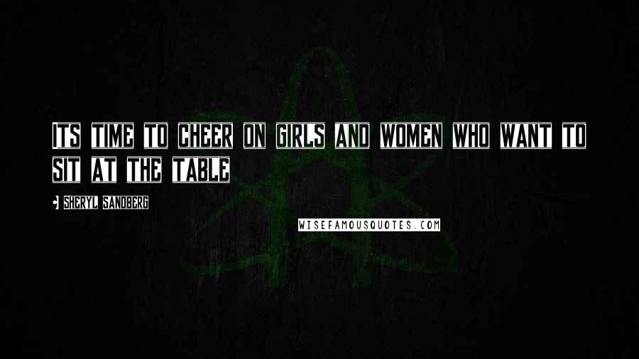 Sheryl Sandberg Quotes: Its time to cheer on girls and women who want to sit at the table