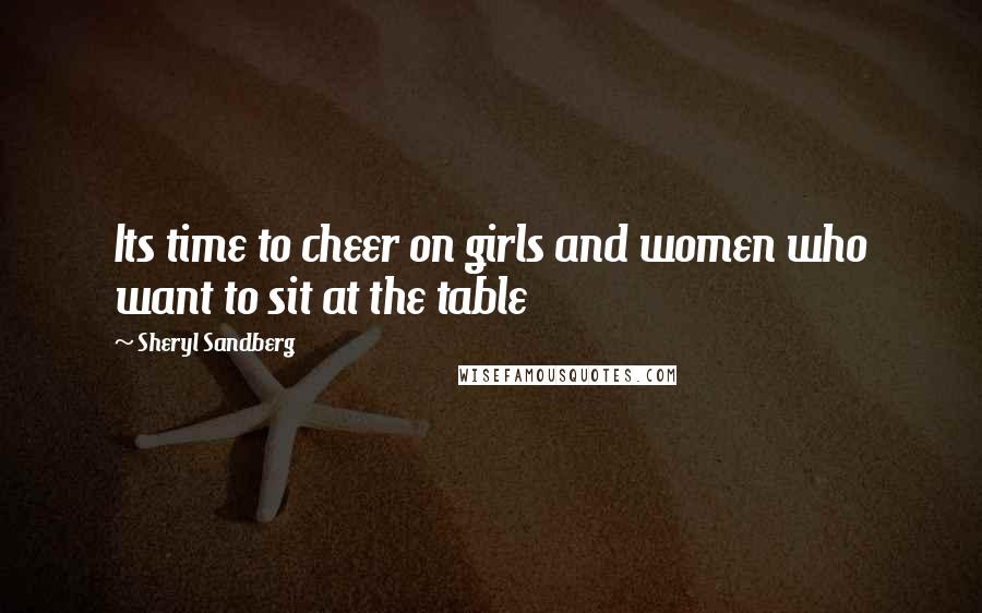 Sheryl Sandberg Quotes: Its time to cheer on girls and women who want to sit at the table