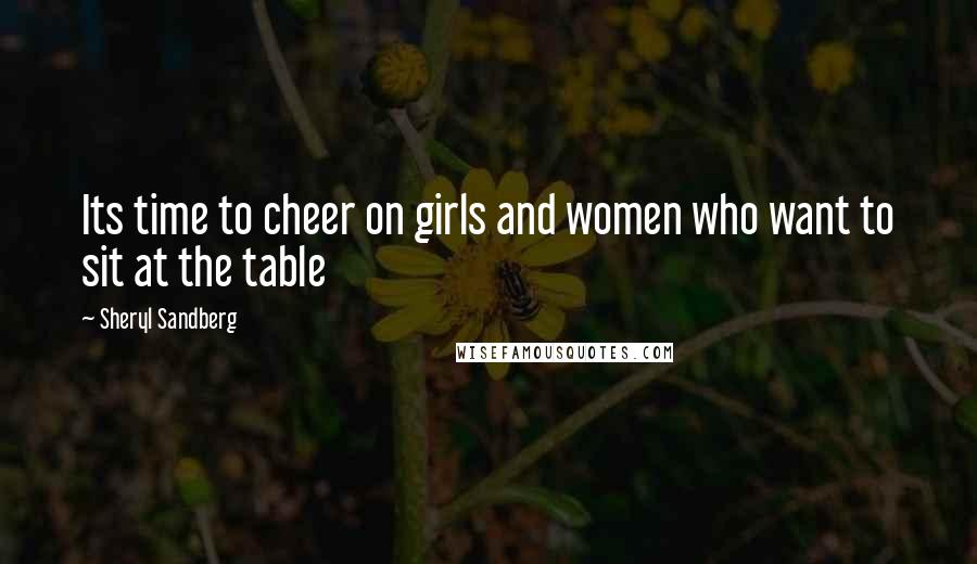 Sheryl Sandberg Quotes: Its time to cheer on girls and women who want to sit at the table