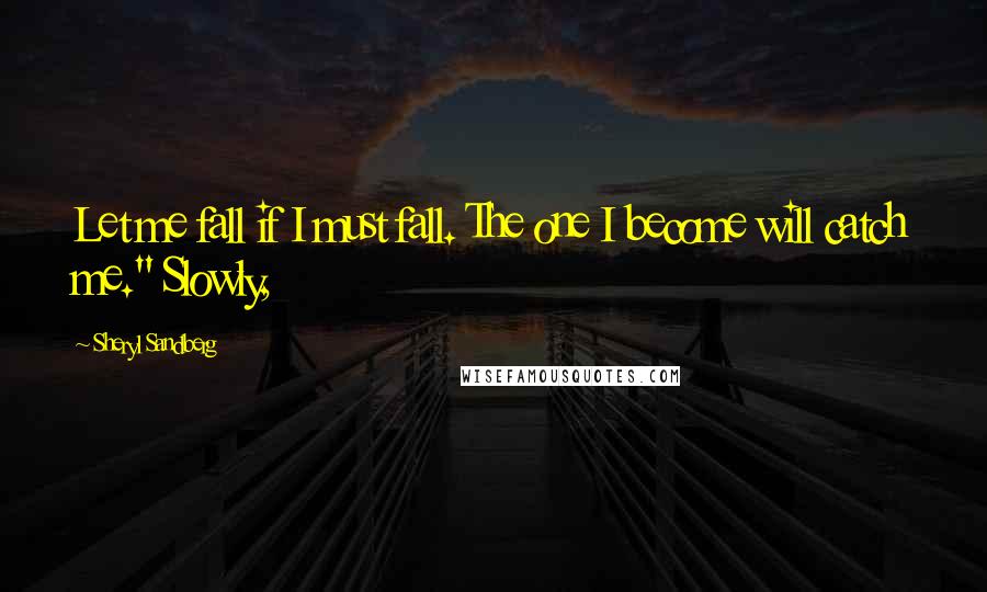 Sheryl Sandberg Quotes: Let me fall if I must fall. The one I become will catch me." Slowly,
