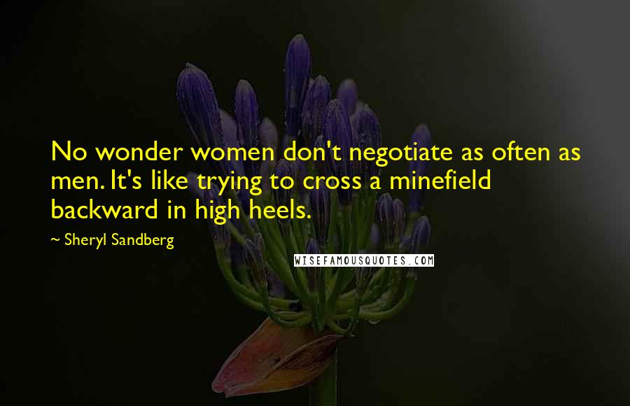 Sheryl Sandberg Quotes: No wonder women don't negotiate as often as men. It's like trying to cross a minefield backward in high heels.
