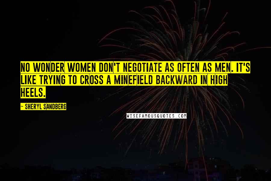 Sheryl Sandberg Quotes: No wonder women don't negotiate as often as men. It's like trying to cross a minefield backward in high heels.