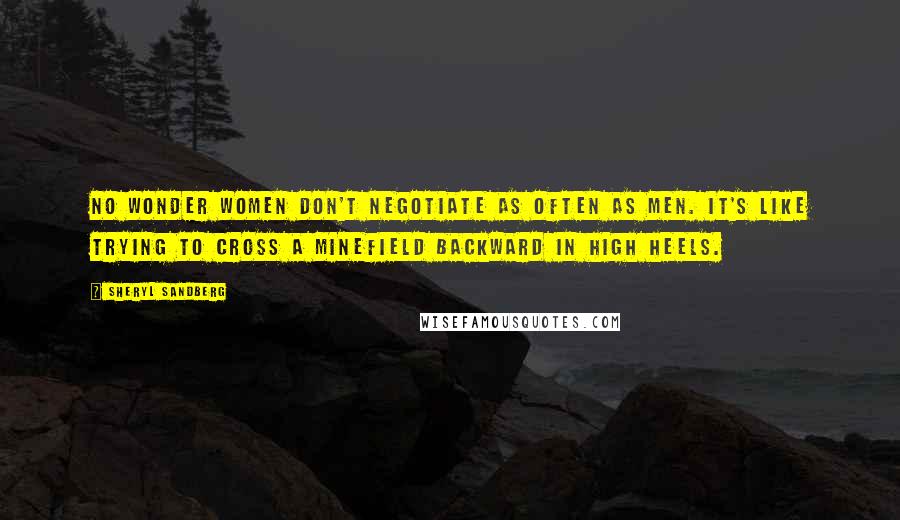 Sheryl Sandberg Quotes: No wonder women don't negotiate as often as men. It's like trying to cross a minefield backward in high heels.