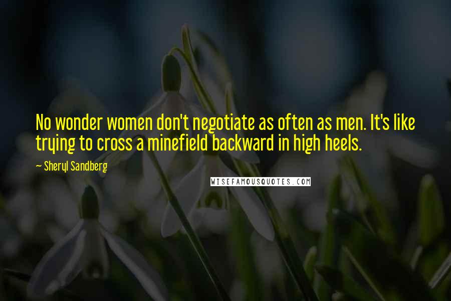 Sheryl Sandberg Quotes: No wonder women don't negotiate as often as men. It's like trying to cross a minefield backward in high heels.
