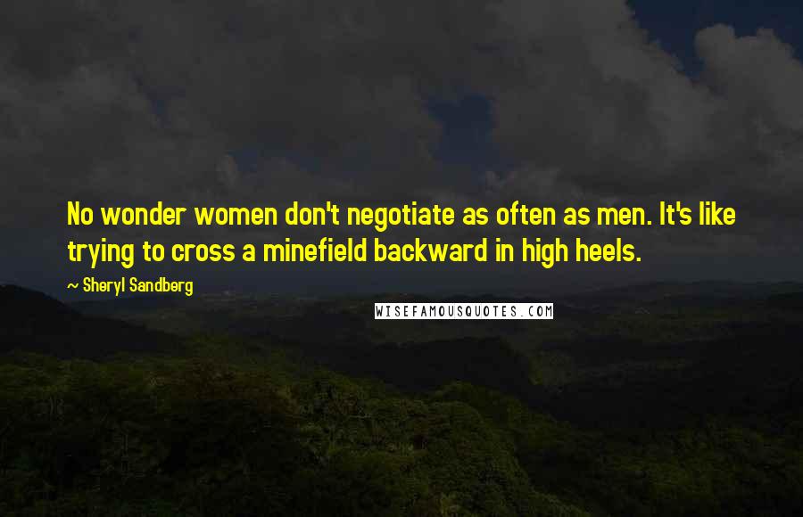 Sheryl Sandberg Quotes: No wonder women don't negotiate as often as men. It's like trying to cross a minefield backward in high heels.