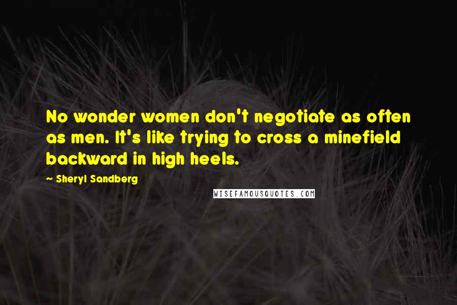 Sheryl Sandberg Quotes: No wonder women don't negotiate as often as men. It's like trying to cross a minefield backward in high heels.