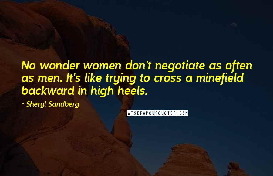 Sheryl Sandberg Quotes: No wonder women don't negotiate as often as men. It's like trying to cross a minefield backward in high heels.