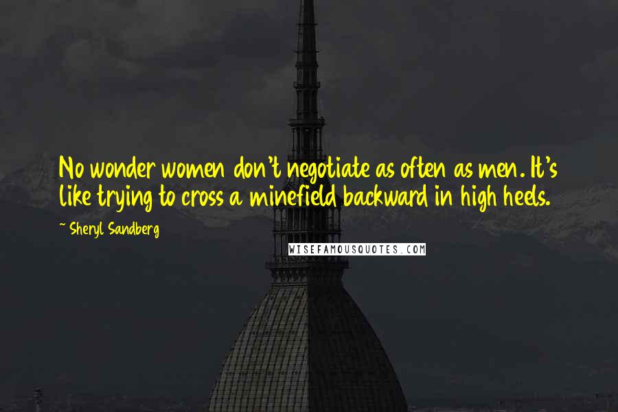 Sheryl Sandberg Quotes: No wonder women don't negotiate as often as men. It's like trying to cross a minefield backward in high heels.