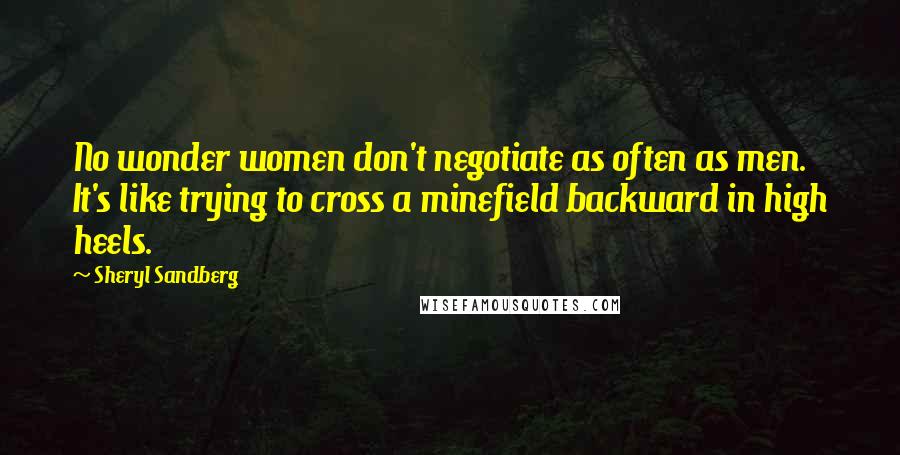 Sheryl Sandberg Quotes: No wonder women don't negotiate as often as men. It's like trying to cross a minefield backward in high heels.