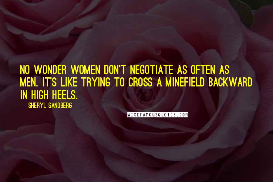 Sheryl Sandberg Quotes: No wonder women don't negotiate as often as men. It's like trying to cross a minefield backward in high heels.
