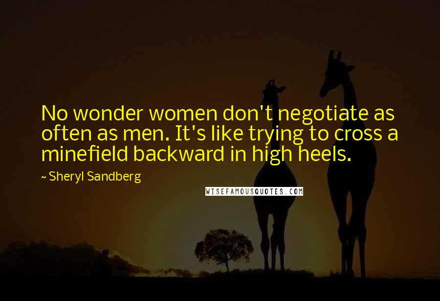 Sheryl Sandberg Quotes: No wonder women don't negotiate as often as men. It's like trying to cross a minefield backward in high heels.